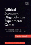 Political Economy, Oligopoly and Experimental Games: The Selected Essays of Martin Shubik Volume One