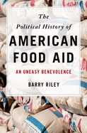 Political History of American Food Aid: An Uneasy Benevolence