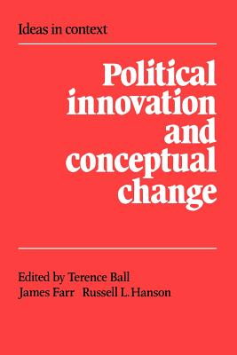 Political Innovation and Conceptual Change - Ball, Terence (Editor), and Farr, James (Editor), and Hanson, Russell L. (Editor)