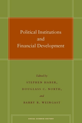 Political Institutions and Financial Development - Haber, Stephen (Editor), and North, Douglass C. (Editor), and Weingast, Barry R. (Editor)