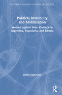 Political Invisibility and Mobilization: Women Against State Violence in Argentina, Yugoslavia, and Liberia