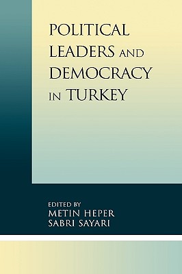 Political Leaders and Democracy in Turkey - Heper, Metin (Editor), and Sayari, Sabri (Editor), and Acar, Feride (Contributions by)