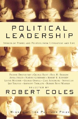 Political Leadership: Stories of Power and Politics from Literature and Life - Coles, Robert, Dr., and Eliot, George, and Orwell, George