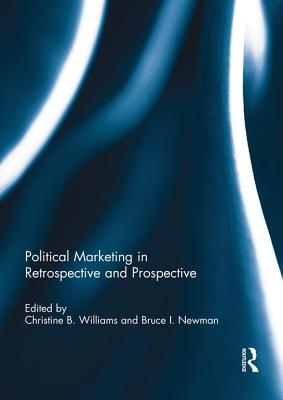 Political Marketing in Retrospective and Prospective - Williams, Christine B. (Editor), and Newman, Bruce I. (Editor)