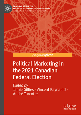 Political Marketing in the 2021 Canadian Federal Election - Gillies, Jamie (Editor), and Raynauld, Vincent (Editor), and Turcotte, Andr (Editor)