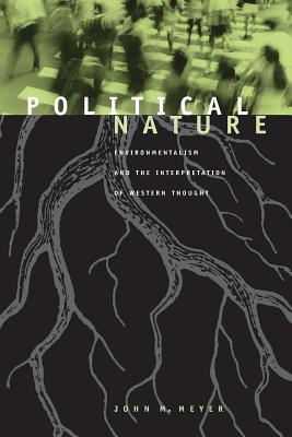 Political Nature: Environmentalism and the Interpretation of Western Thought - Meyer, John M