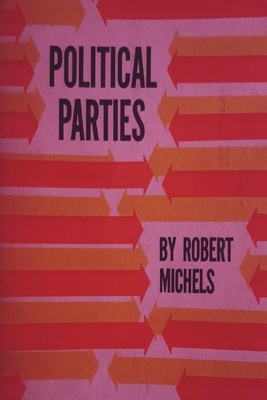 Political Parties: A Sociological Study of the Oligarchial Tendencies of Modern Democracy - Michels, Robert, and Paul, Eden (Translated by)