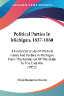 Political Parties In Michigan, 1837-1860: A Historical Study Of Political Issues And Parties In Michigan From The Admission Of The State To The Civil War (1918)