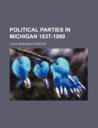 Political Parties in Michigan 1837-1860 - Streeter, Floyd Benjamin