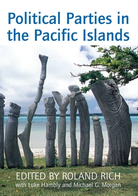 Political Parties in the Pacific Islands - Rich, Roland (Editor), and Hambly, Luke (Editor), and Morgan, Michael G. (Editor)