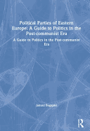 Political Parties of Eastern Europe: A Guide to Politics in the Post-Communist Era: A Guide to Politics in the Post-Communist Era