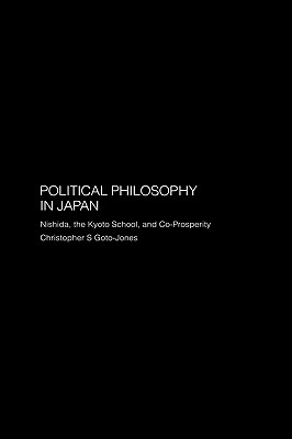 Political Philosophy in Japan: Nishida, the Kyoto School and Co-Prosperity - Goto-Jones, Christopher