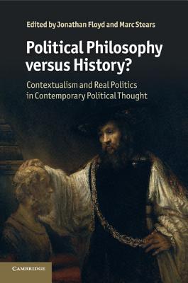 Political Philosophy versus History?: Contextualism and Real Politics in Contemporary Political Thought - Floyd, Jonathan (Editor), and Stears, Marc (Editor)