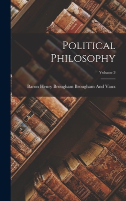 Political Philosophy; Volume 3 - Brougham and Vaux, Baron Henry Brougham