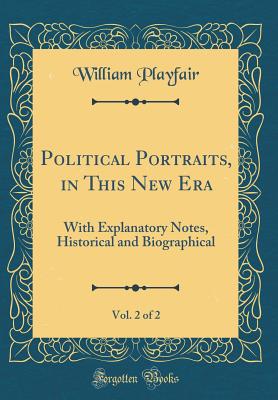 Political Portraits, in This New Era, Vol. 2 of 2: With Explanatory Notes, Historical and Biographical (Classic Reprint) - Playfair, William