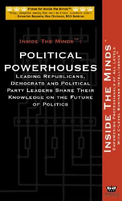 Political Powerhouses: Leading Republicans, Democrats and Political Party Leaders Share Their Knowledge on the Future of Politics - Inside the Minds Staff