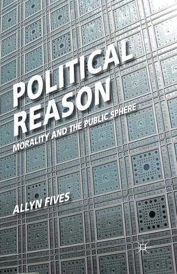 Political Reason: Morality and the Public Sphere - Fives, A