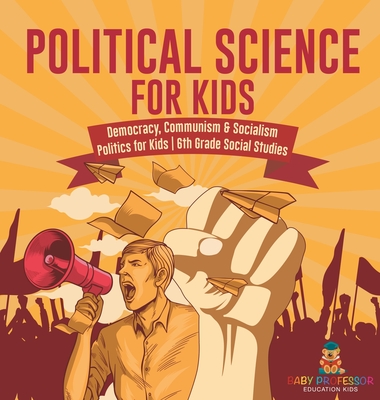 Political Science for Kids - Democracy, Communism & Socialism Politics for Kids 6th Grade Social Studies - Baby Professor