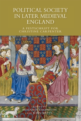 Political Society in Later Medieval England: A Festschrift for Christine Carpenter - Thompson, Benjamin (Contributions by), and Watts, John L (Contributions by), and Ruddick, Andrea (Contributions by)