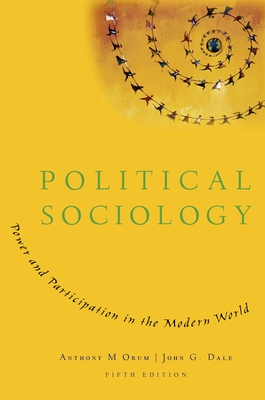 Political Sociology: Power and Participation in the Modern World - Orum, Anthony M, and Dale, John G