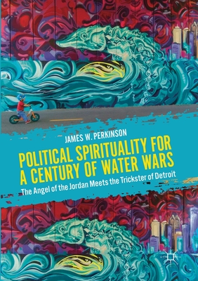 Political Spirituality for a Century of Water Wars: The Angel of the Jordan Meets the Trickster of Detroit - Perkinson, James W