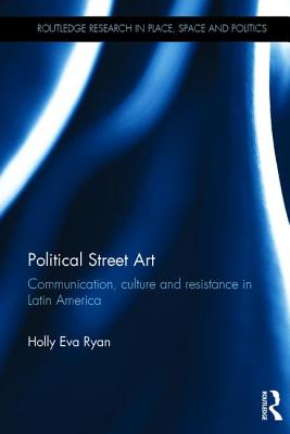 Political Street Art: Communication, culture and resistance in Latin America - Ryan, Holly Eva