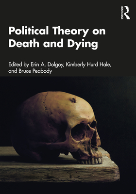 Political Theory on Death and Dying - Dolgoy, Erin A (Editor), and Hurd Hale, Kimberly (Editor), and Peabody, Bruce (Editor)