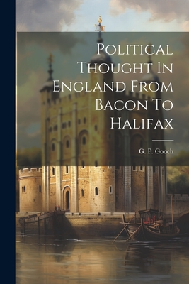 Political Thought In England From Bacon To Halifax - Gooch, G P (George Peabody) 1873-1 (Creator)