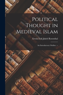 Political Thought in Medieval Islam: an Introductory Outline. -- - Rosenthal, Erwin Isak Jakob 1904- (Creator)