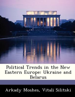 Political Trends in the New Eastern Europe: Ukraine and Belarus - Moshes, Arkady, and Silitski, Vitali