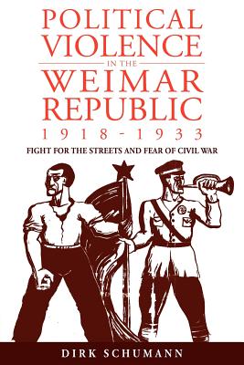 Political Violence in the Weimar Republic, 1918-1933: Fight for the Streets and Fear of Civil War - Schumann, Dirk