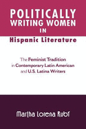 Politically Writing Women in Hispanic Literature: The Feminist Tradition in Contemporary Latin American and U.S. Latina Writers