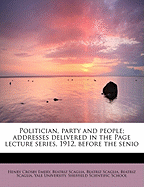 Politician, Party and People; Addresses Delivered in the Page Lecture Series, 1912, Before the Senio - Emery, Henry Crosby, and Scaglia, Beatriz