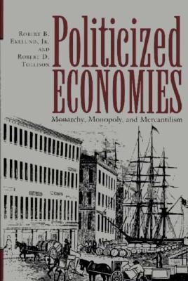 Politicized Economics: Monarchy, Monopoly, and Mercantilism - Ekelund, Robert B, and Tollison, Robert D