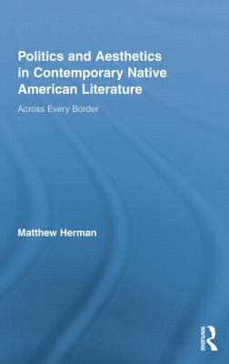 Politics and Aesthetics in Contemporary Native American Literature: Across Every Border - Herman, Matthew