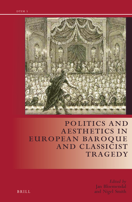 Politics and Aesthetics in European Baroque and Classicist Tragedy - Bloemendal, Jan, and Smith, Nigel