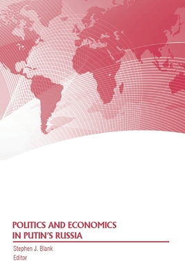 Politics and Economics in Putin's Russia - Blank, Stephen J (Editor), and Strategic Studies Institute