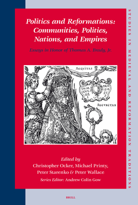 Politics and Reformations: Communities, Polities, Nations, and Empires: Essays in Honor of Thomas A. Brady, Jr. - Ocker, Christopher, and Printy, Michael, and Starenko, Peter