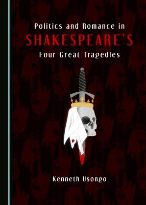 Politics and Romance in Shakespeare's Four Great Tragedies - Usongo, Kenneth