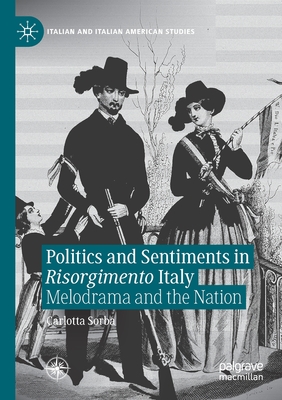 Politics and Sentiments in Risorgimento Italy: Melodrama and the Nation - Sorba, Carlotta