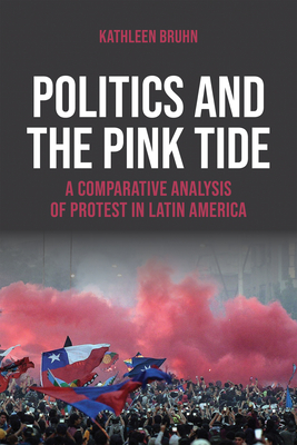 Politics and the Pink Tide: A Comparative Analysis of Protest in Latin America - Bruhn, Kathleen