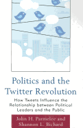 Politics and the Twitter Revolution: How Tweets Influence the Relationship between Political Leaders and the Public