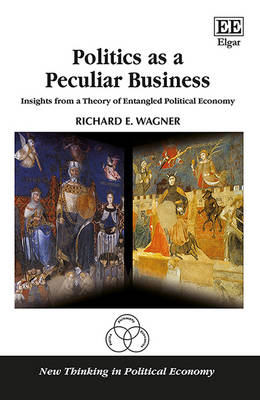Politics as a Peculiar Business: Insights from a Theory of Entangled Political Economy - Wagner, Richard E.