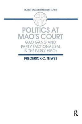 Politics at Mao's Court: Gao Gang and Party Factionalism in the Early 1950s - Teiwes, Frederick C