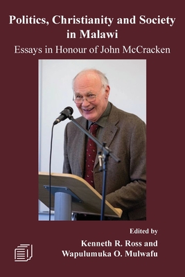 Politics, Christianity and Society in Malawi: Essays in Honour of John McCracken - Ross, Kenneth R (Editor), and Mulwafu, Wapulumuka O (Editor)