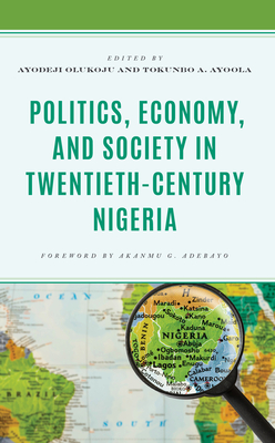 Politics, Economy, and Society in Twentieth-Century Nigeria - Olukoju, Ayodeji (Contributions by), and Ayoola, Tokunbo A. (Contributions by), and Adelana, Olamide Samson (Contributions by)