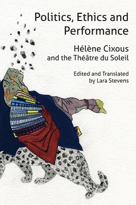 Politics, Ethics and Performance: Hlne Cixous and the Thtre du Soleil - Cixous, Hlne, and Stevens, Lara (Editor)
