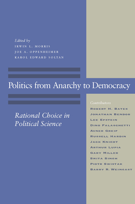Politics from Anarchy to Democracy: Rational Choice in Political Science - Morris, Irwin L, PH.D. (Editor), and Oppenheimer, Joe a (Editor), and Soltan, Karol Edward (Editor)