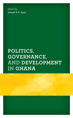 Politics, Governance, and Development in Ghana - Ayee, Joseph R.A. (Contributions by), and Ninsin, Kwame A. (Contributions by), and Siaw, Emmanuel (Contributions by)