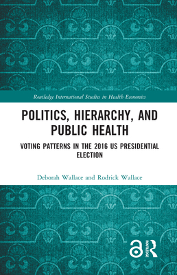 Politics, Hierarchy, and Public Health: Voting Patterns in the 2016 US Presidential Election - Wallace, Deborah, and Wallace, Rodrick